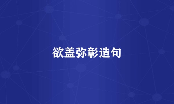 欲盖弥彰造句