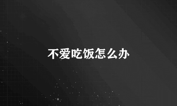 不爱吃饭怎么办
