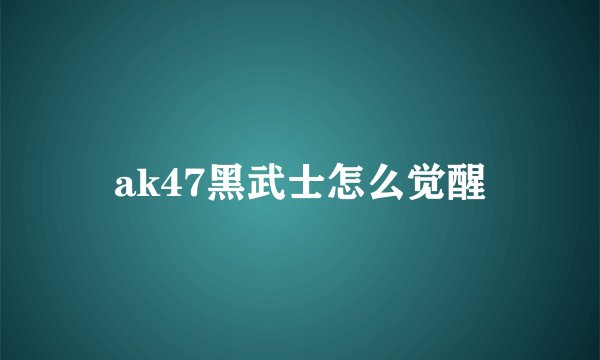 ak47黑武士怎么觉醒