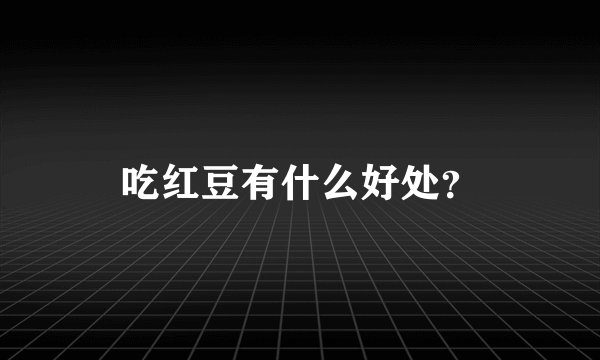 吃红豆有什么好处？