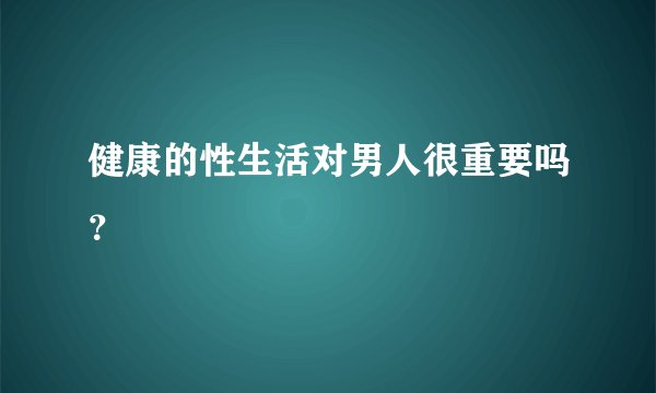健康的性生活对男人很重要吗？