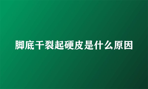脚底干裂起硬皮是什么原因