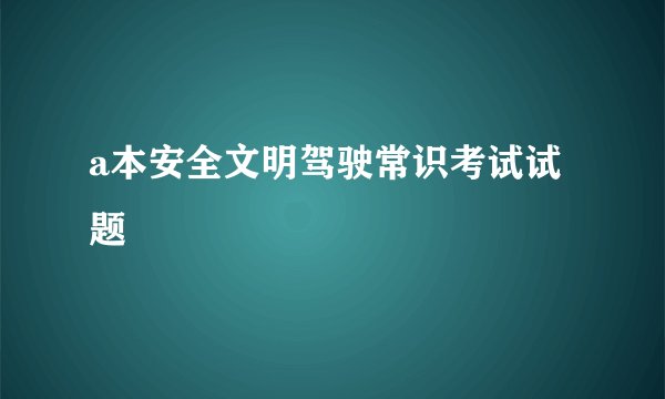 a本安全文明驾驶常识考试试题