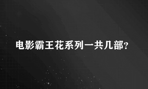 电影霸王花系列一共几部?