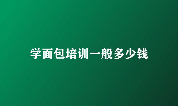 学面包培训一般多少钱