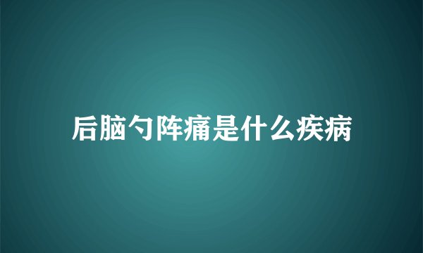 后脑勺阵痛是什么疾病
