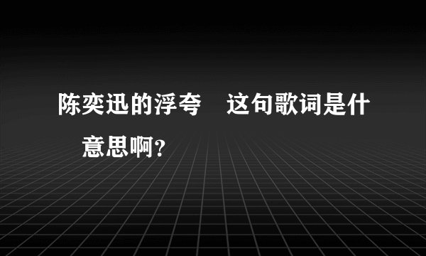 陈奕迅的浮夸裏这句歌词是什麼意思啊？