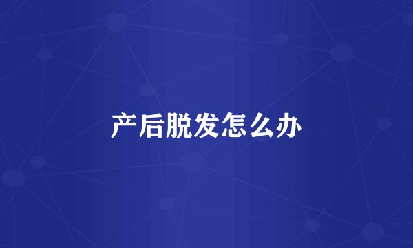 产后脱发怎么办