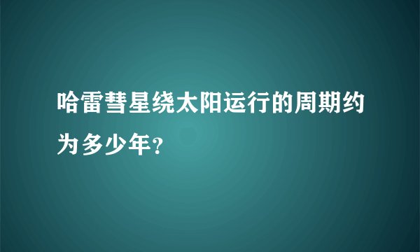 哈雷彗星绕太阳运行的周期约为多少年？