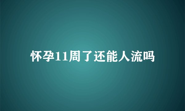 怀孕11周了还能人流吗