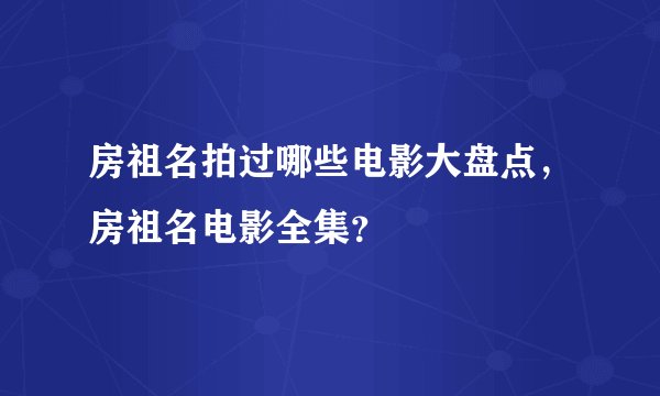 房祖名拍过哪些电影大盘点，房祖名电影全集？