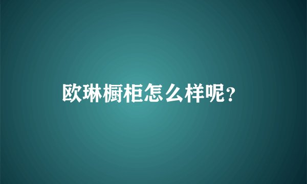 欧琳橱柜怎么样呢?