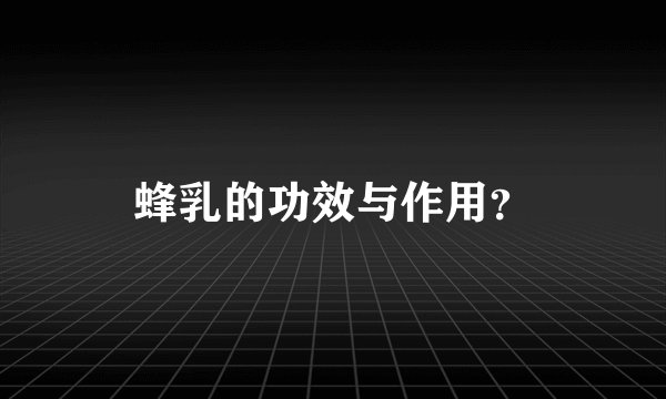 蜂乳的功效与作用？