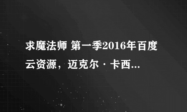 求魔法师 第一季2016年百度云资源，迈克尔·卡西迪主演的
