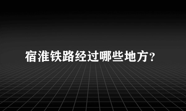 宿淮铁路经过哪些地方？