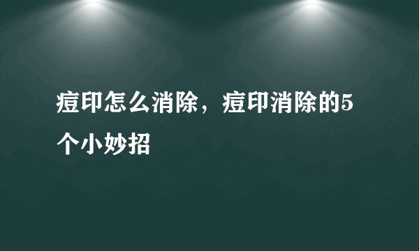 痘印怎么消除，痘印消除的5个小妙招