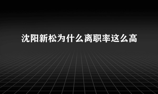 沈阳新松为什么离职率这么高