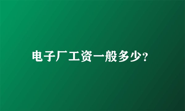 电子厂工资一般多少？