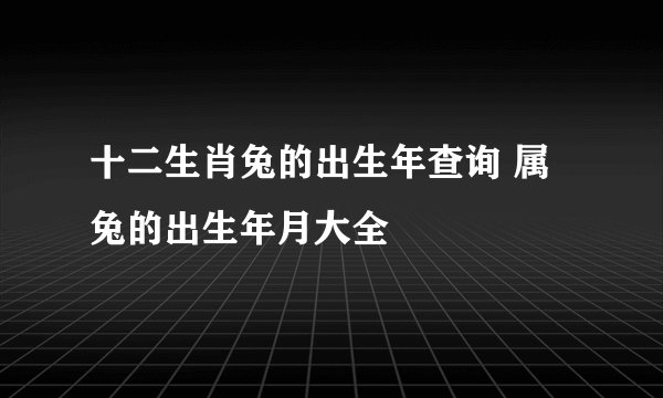 十二生肖兔的出生年查询 属兔的出生年月大全
