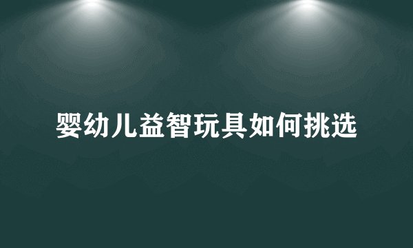 婴幼儿益智玩具如何挑选