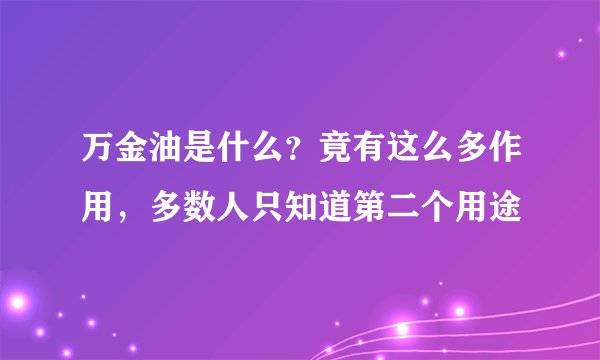 万金油是什么?竟有这么多作用,多数人只知道第二个用途