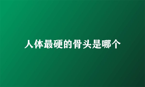 人体最硬的骨头是哪个