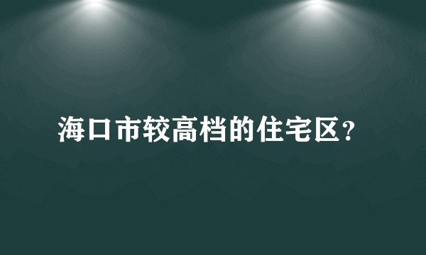 海口市较高档的住宅区?