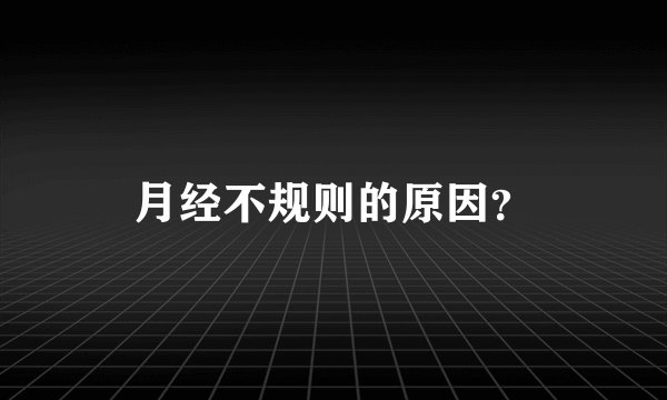 月经不规则的原因？