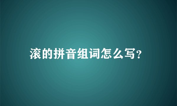 滚的拼音组词怎么写？