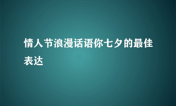 情人节浪漫话语你七夕的最佳表达