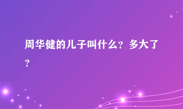 周华健的儿子叫什么？多大了？