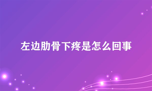 左边肋骨下疼是怎么回事