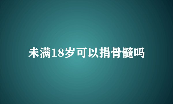 未满18岁可以捐骨髓吗