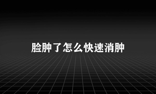 脸肿了怎么快速消肿