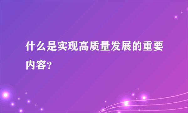 什么是实现高质量发展的重要内容？