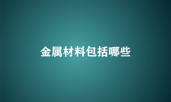 金属材料包括哪些