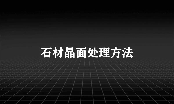 石材晶面处理方法