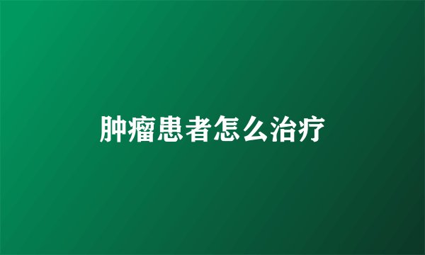 肿瘤患者怎么治疗