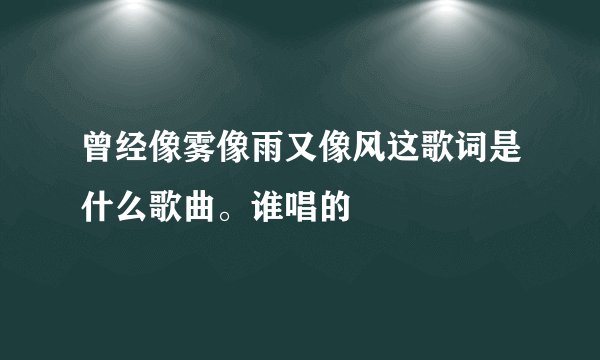 曾经像雾像雨又像风这歌词是什么歌曲。谁唱的