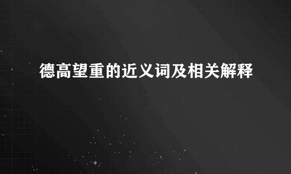 德高望重的近义词及相关解释