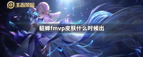 貂蝉fmvp皮肤什么时候出