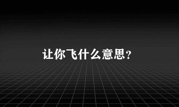 让你飞什么意思？