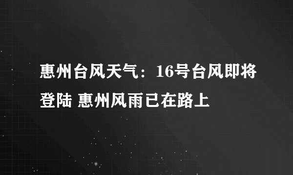 惠州台风天气:16号台风即将登陆 惠州风雨已在路上