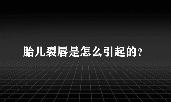 胎儿裂唇是怎么引起的？
