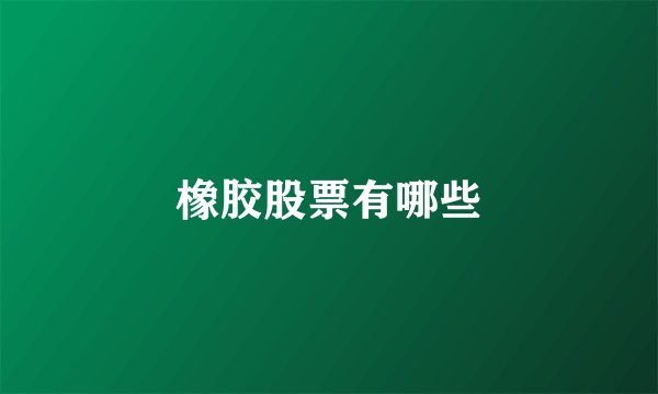 橡胶股票有哪些