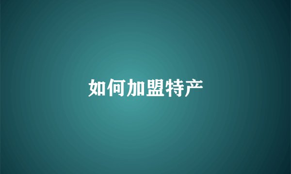 如何加盟特产