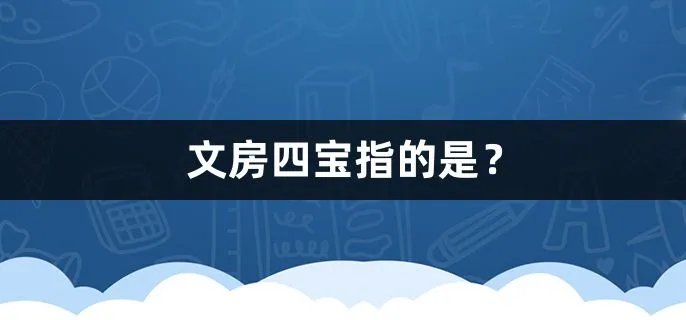 文房四宝指的是？