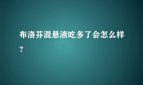 布洛芬混悬液吃多了会怎么样？