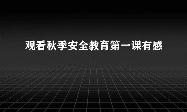 观看秋季安全教育第一课有感