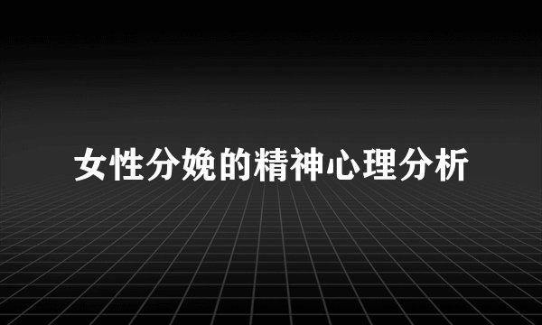 女性分娩的精神心理分析